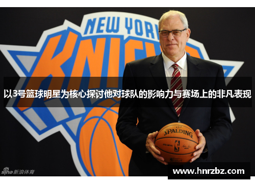以3号篮球明星为核心探讨他对球队的影响力与赛场上的非凡表现