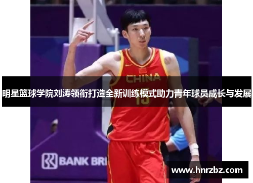 明星篮球学院刘涛领衔打造全新训练模式助力青年球员成长与发展