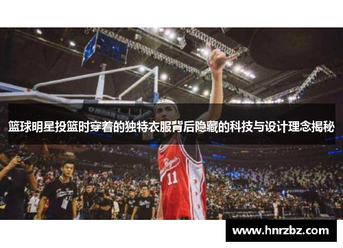 篮球明星投篮时穿着的独特衣服背后隐藏的科技与设计理念揭秘